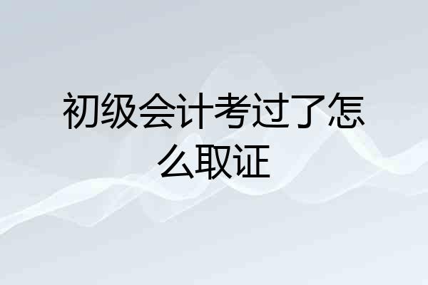 初级会计考过了怎么取证