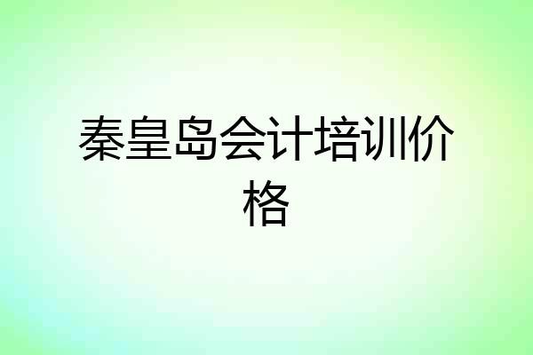 秦皇岛会计培训价格