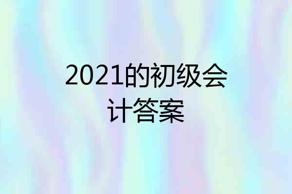 2021的初级会计答案