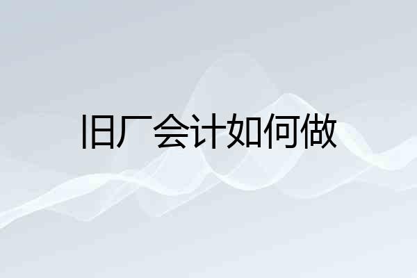 旧厂会计如何做