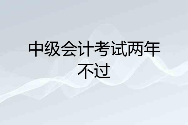 中级会计考试两年不过