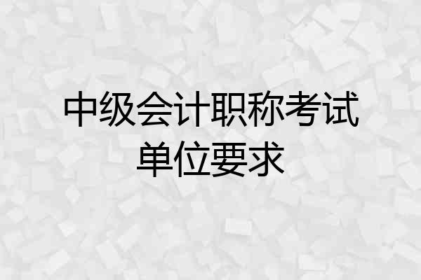 中级会计职称考试单位要求