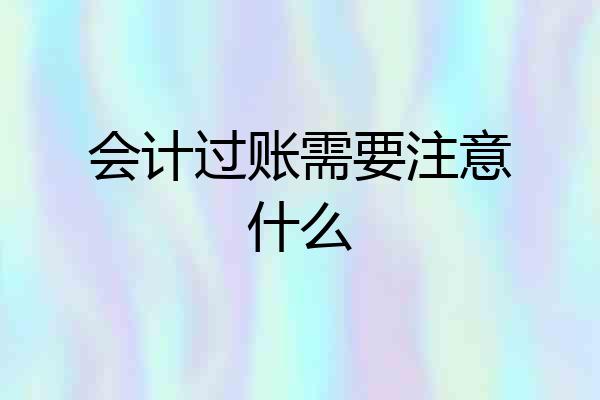 会计过账需要注意什么