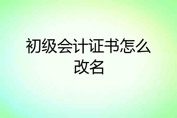 初级会计证书怎么改名