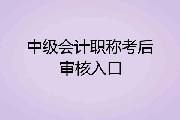中级会计职称考后审核入口