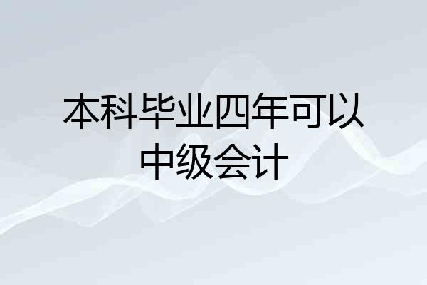 本科毕业四年可以中级会计