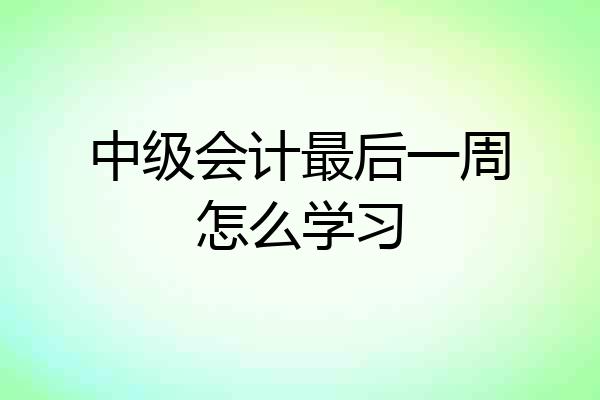 中级会计最后一周怎么学习