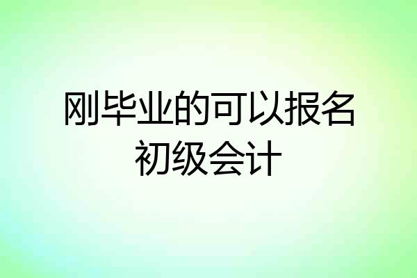 刚毕业的可以报名初级会计