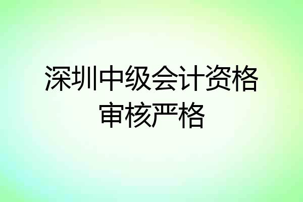 深圳中级会计资格审核严格