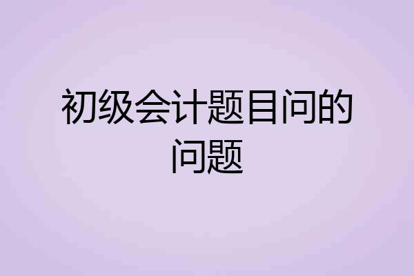 初级会计题目问的问题