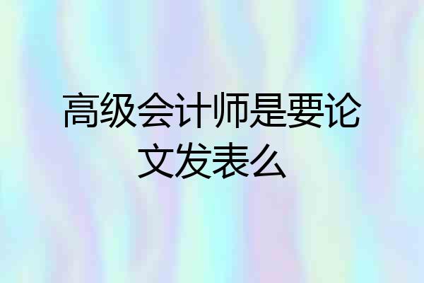 高级会计师是要论文发表么