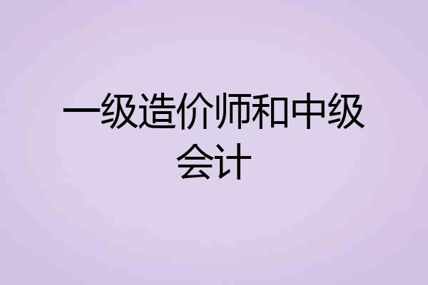 一级造价师和中级会计