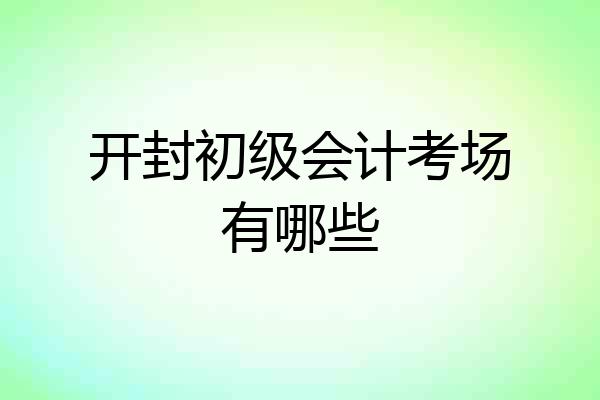 开封初级会计考场有哪些