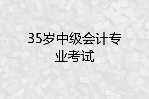 35岁中级会计专业考试