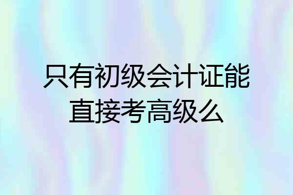 只有初级会计证能直接考高级么
