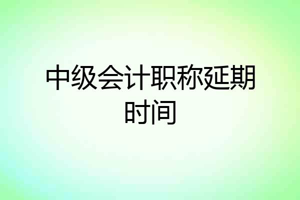 中级会计职称延期时间
