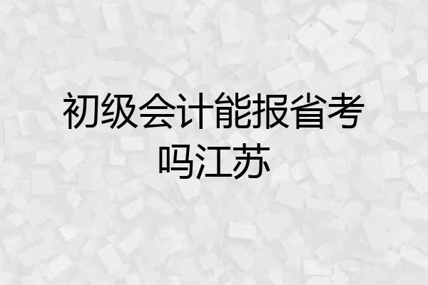 初级会计能报省考吗江苏