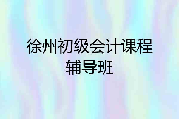 徐州初级会计课程辅导班