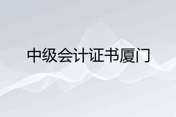 中级会计证书厦门