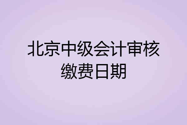 北京中级会计审核缴费日期
