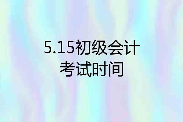 5.15初级会计考试时间