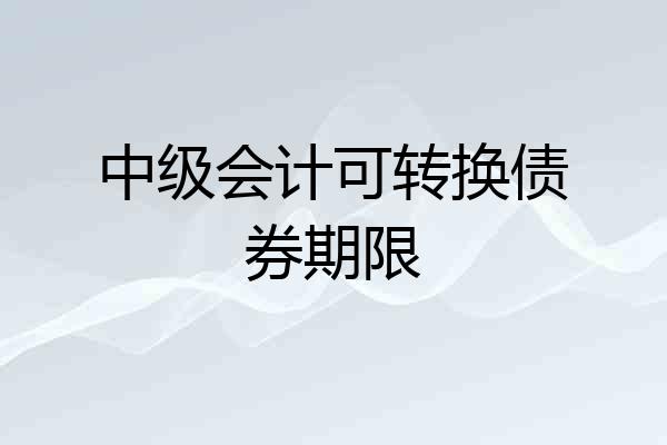 中级会计可转换债券期限