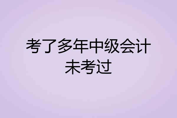 考了多年中级会计未考过