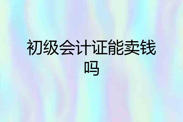 初级会计证能卖钱吗