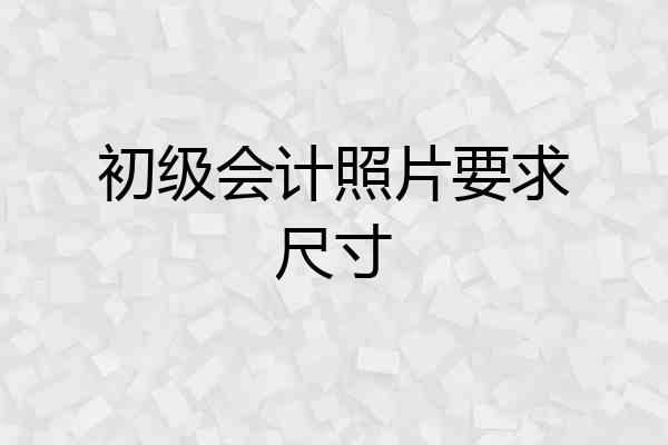 初级会计照片要求尺寸