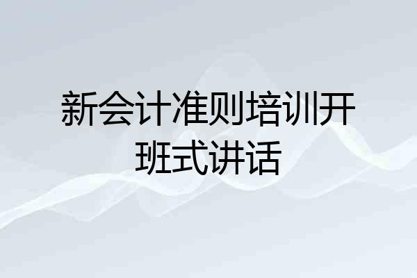 新会计准则培训开班式讲话