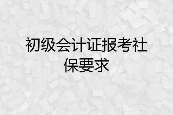 初级会计证报考社保要求