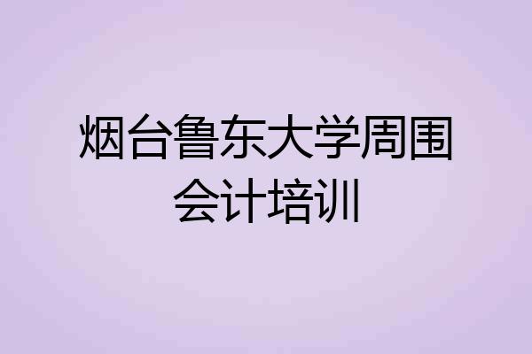 烟台鲁东大学周围会计培训
