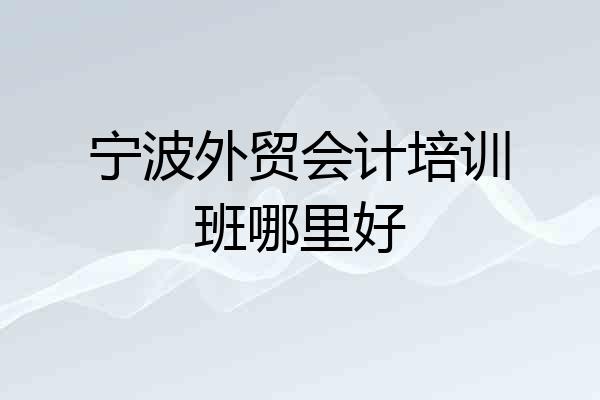 宁波外贸会计培训班哪里好