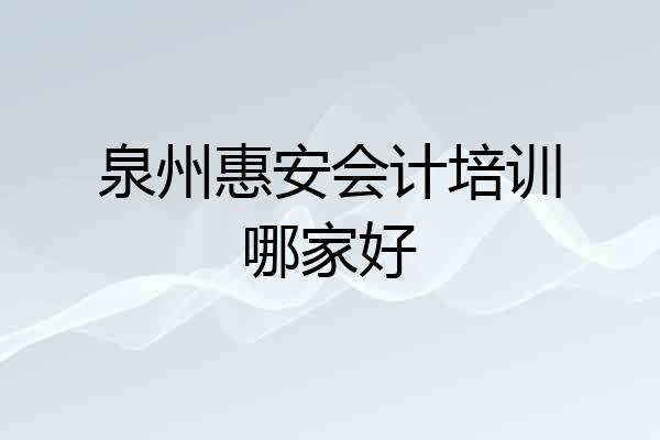 泉州惠安会计培训哪家好