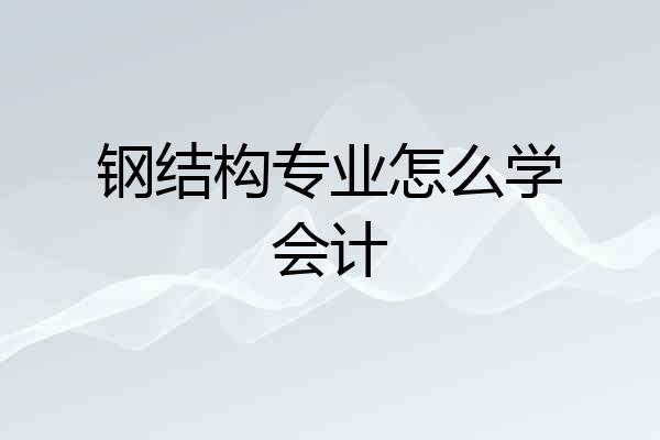 钢结构专业怎么学会计