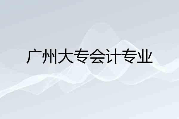 广州大专会计专业
