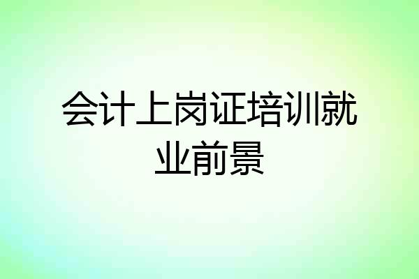 会计上岗证培训就业前景