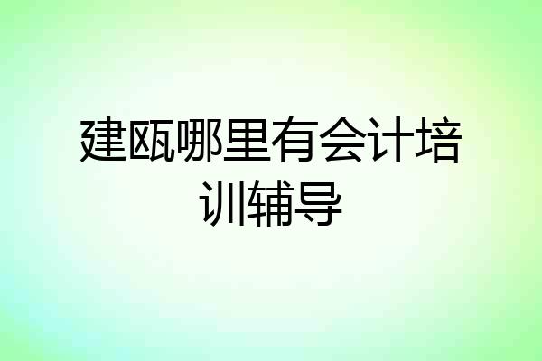 建瓯哪里有会计培训辅导