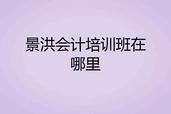 景洪会计培训班在哪里