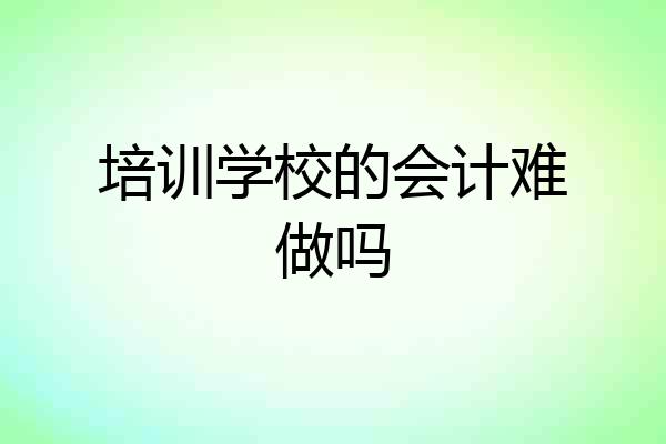 培训学校的会计难做吗