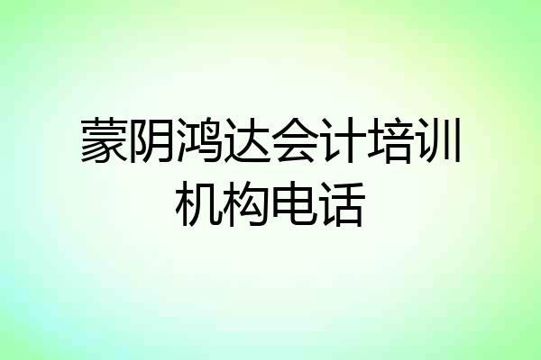 蒙阴鸿达会计培训机构电话