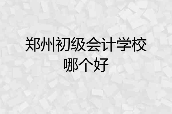 郑州初级会计学校哪个好