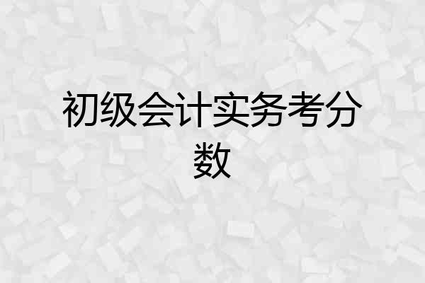 初级会计实务考分数