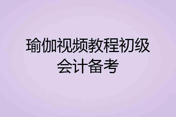 瑜伽视频教程初级会计备考