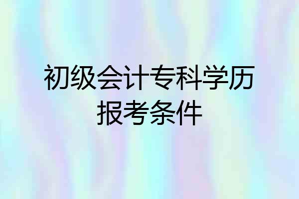 初级会计专科学历报考条件