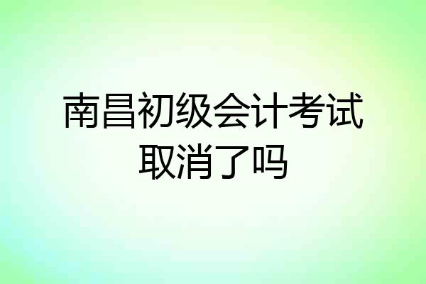 南昌初级会计考试取消了吗