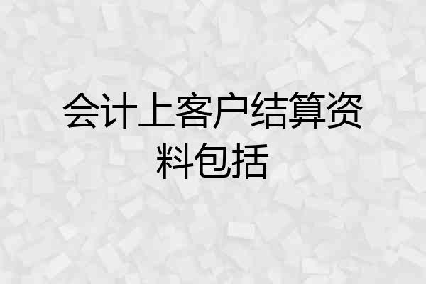 会计上客户结算资料包括