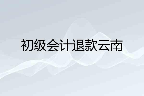 初级会计退款云南