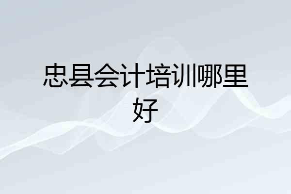 忠县会计培训哪里好