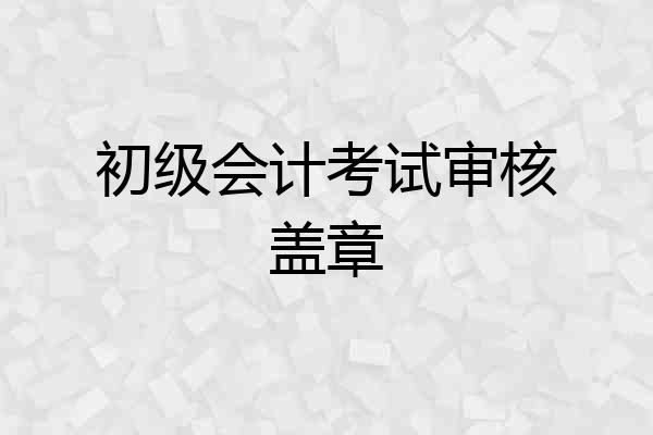 初级会计考试审核盖章
